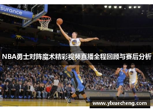 NBA勇士对阵魔术精彩视频直播全程回顾与赛后分析