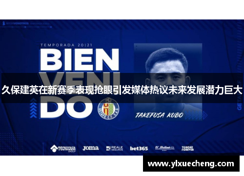 久保建英在新赛季表现抢眼引发媒体热议未来发展潜力巨大
