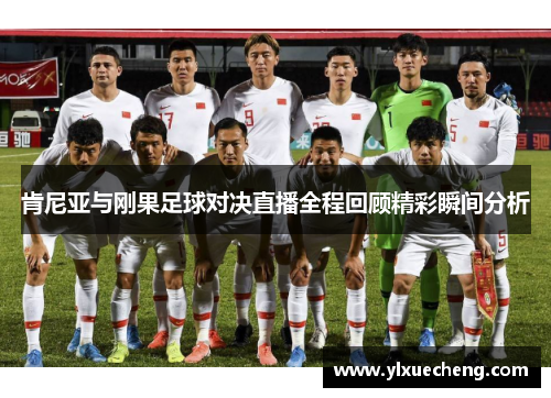 肯尼亚与刚果足球对决直播全程回顾精彩瞬间分析