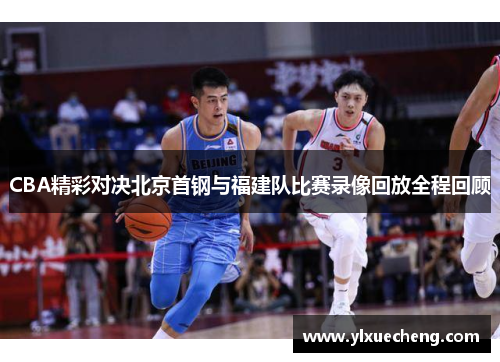 CBA精彩对决北京首钢与福建队比赛录像回放全程回顾