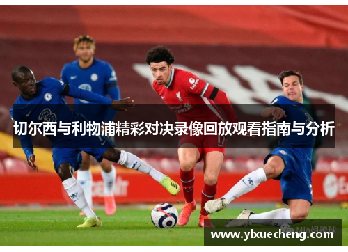 切尔西与利物浦精彩对决录像回放观看指南与分析