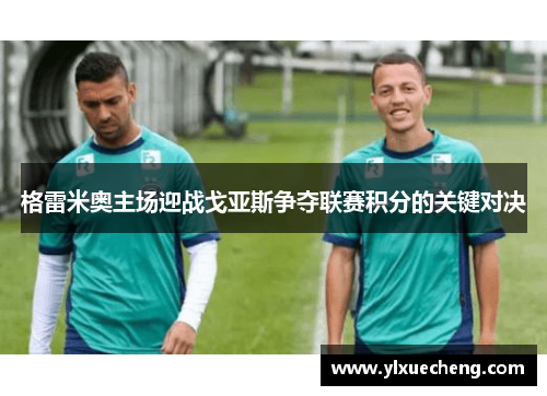 格雷米奥主场迎战戈亚斯争夺联赛积分的关键对决
